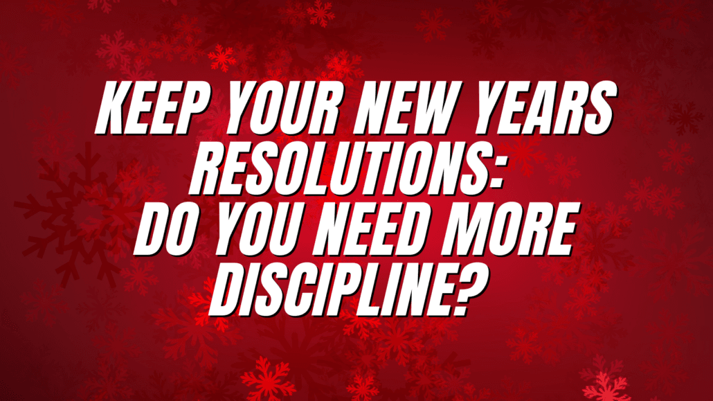 Keep Your New Years Resolutions: Do You Need More Discipline?